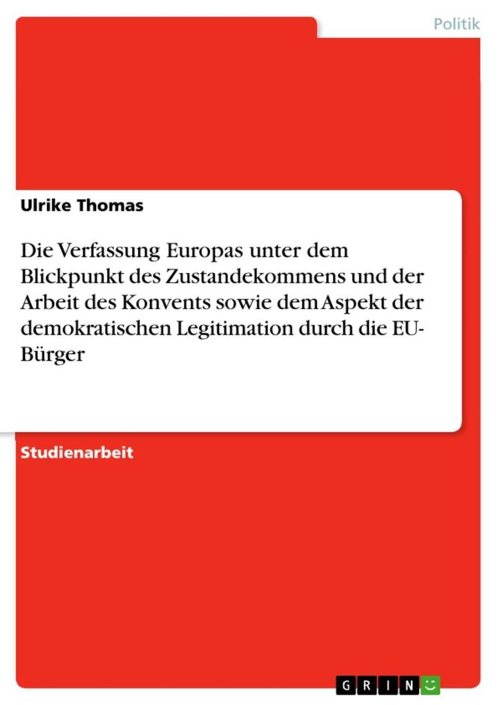 Die Verfassung Europas unter dem Blickpunkt des Zustandekommens und der Arbeit des Konvents sowie dem Aspekt der demokratischen Legitimation durch die EU- Bürger - Ulrike Thomas