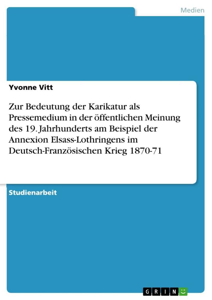 Zur Bedeutung der Karikatur als Pressemedium in der öffentlichen Meinung des 19. Jahrhunderts am Beispiel der Annexion Elsass-Lothringens im Deutsch-Französischen Krieg 1870-71
