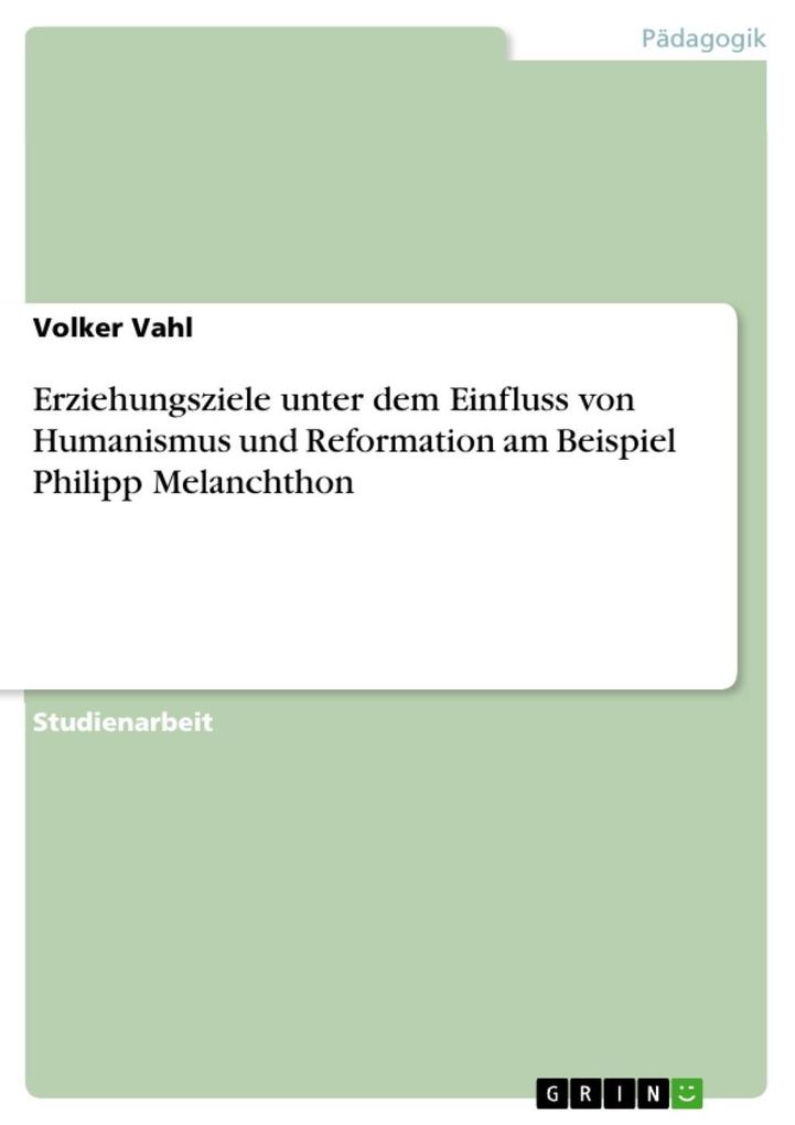 Erziehungsziele unter dem Einfluss von Humanismus und Reformation am Beispiel Philipp Melanchthon - Volker Vahl
