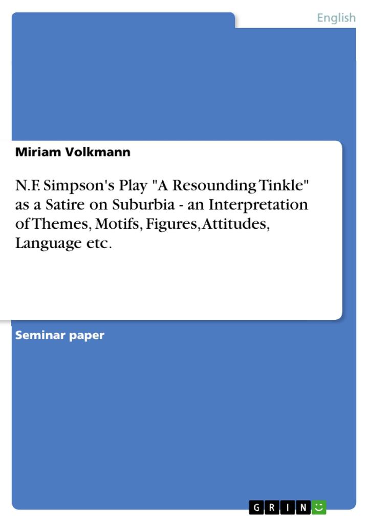 N.F. Simpson's Play A Resounding Tinkle as a Satire on Suburbia - an Interpretation of Themes Motifs Figures Attitudes Language etc. - Miriam Volkmann
