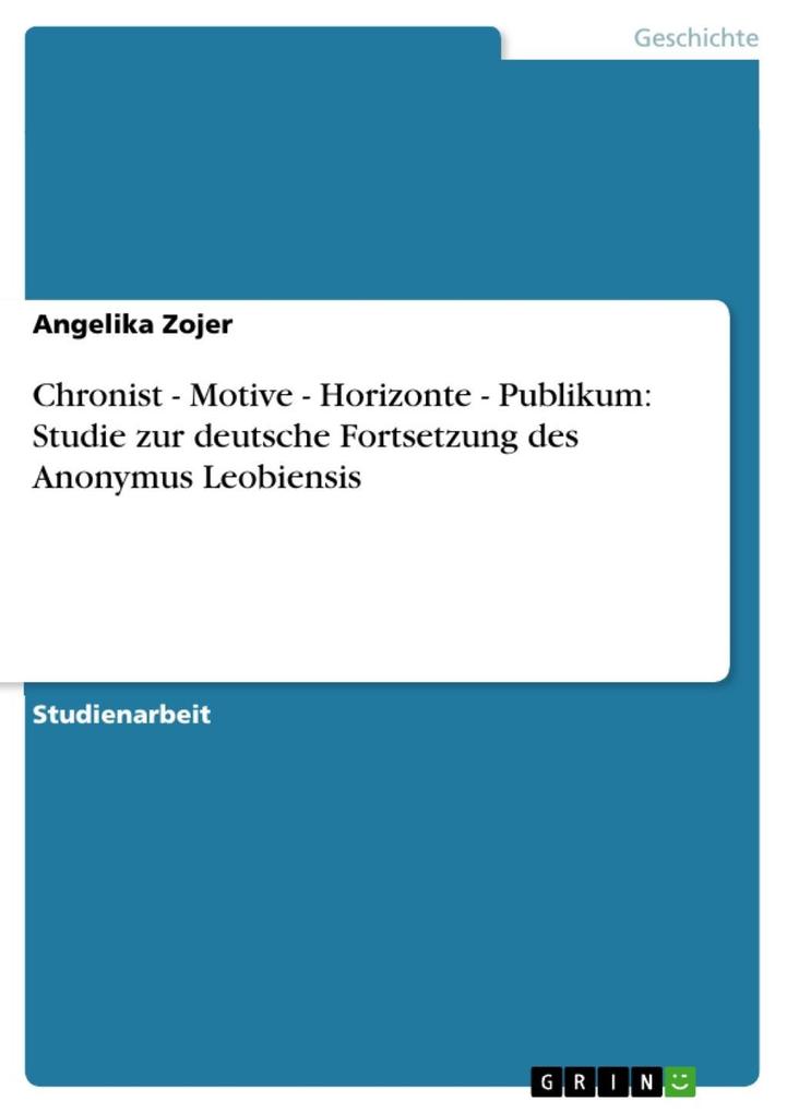Chronist - Motive - Horizonte - Publikum: Studie zur deutsche Fortsetzung des Anonymus Leobiensis - Angelika Zojer