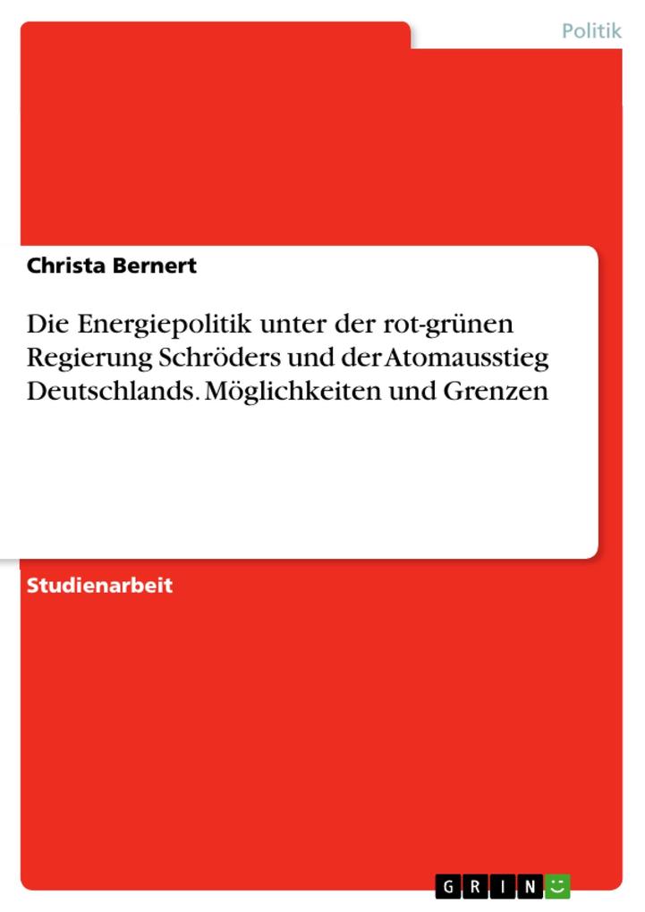 Die Energiepolitik unter der rot-grünen Regierung Schröders und der Atomausstieg Deutschlands. Möglichkeiten und Grenzen - Christa Bernert
