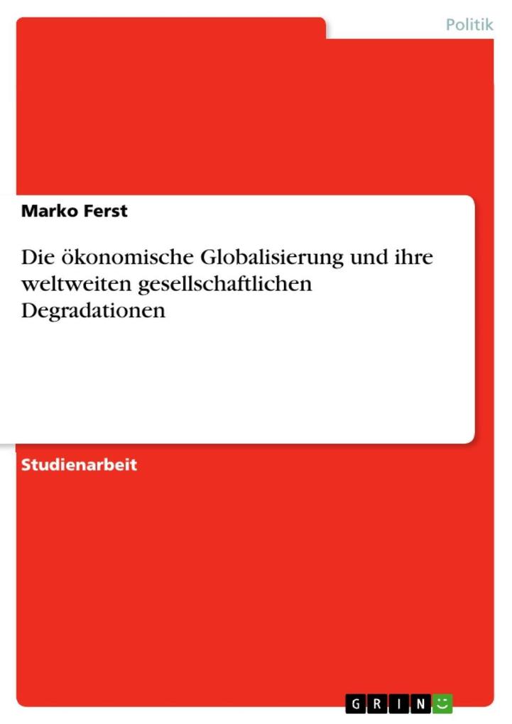 Die ökonomische Globalisierung und ihre weltweiten gesellschaftlichen Degradationen