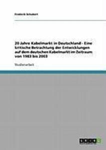 20 Jahre Kabelmarkt in Deutschland - Eine kritische Betrachtung der Entwicklungen auf dem deutschen Kabelmarkt im Zeitraum von 1983 bis 2003 - Frederik Schubert