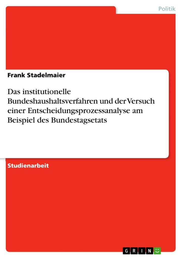 Das institutionelle Bundeshaushaltsverfahren und der Versuch einer Entscheidungsprozessanalyse am Beispiel des Bundestagsetats - Frank Stadelmaier