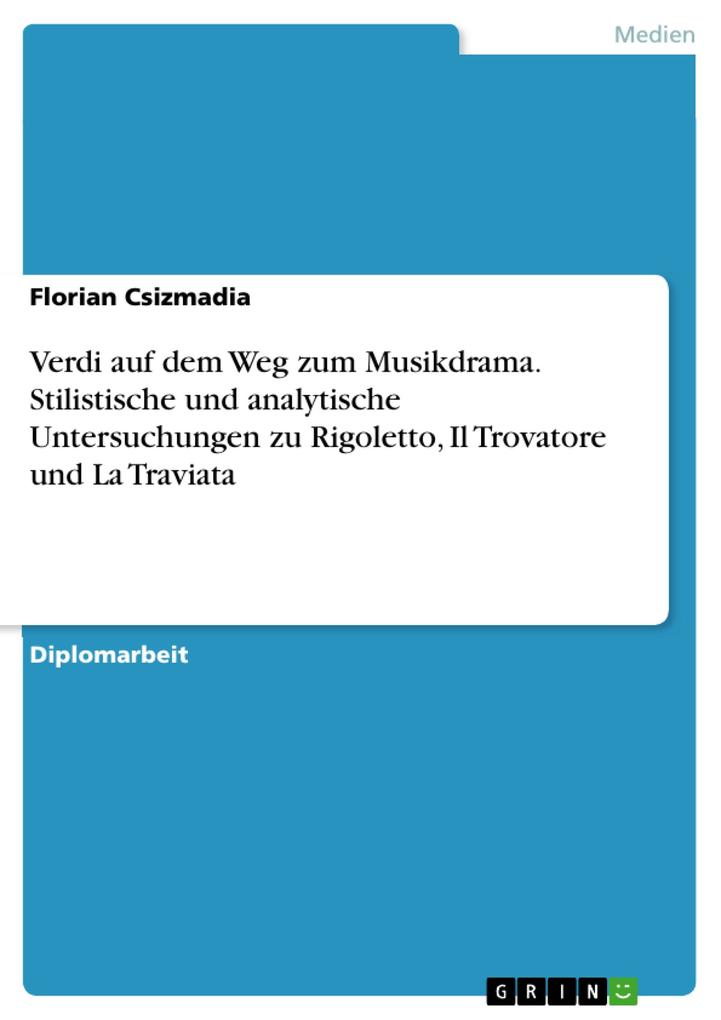 Verdi auf dem Weg zum Musikdrama - Stilistische und analytische Untersuchungen zu Rigoletto Il Trovatore und La Traviata - Florian Csizmadia