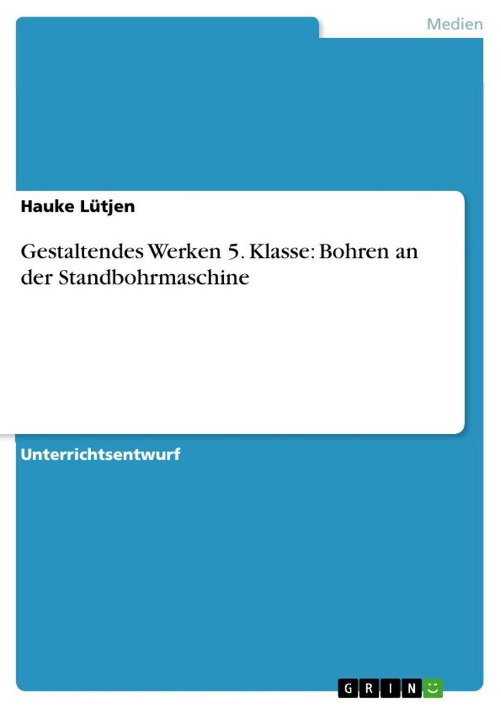 Gestaltendes Werken 5. Klasse: Bohren an der Standbohrmaschine - Hauke Lütjen