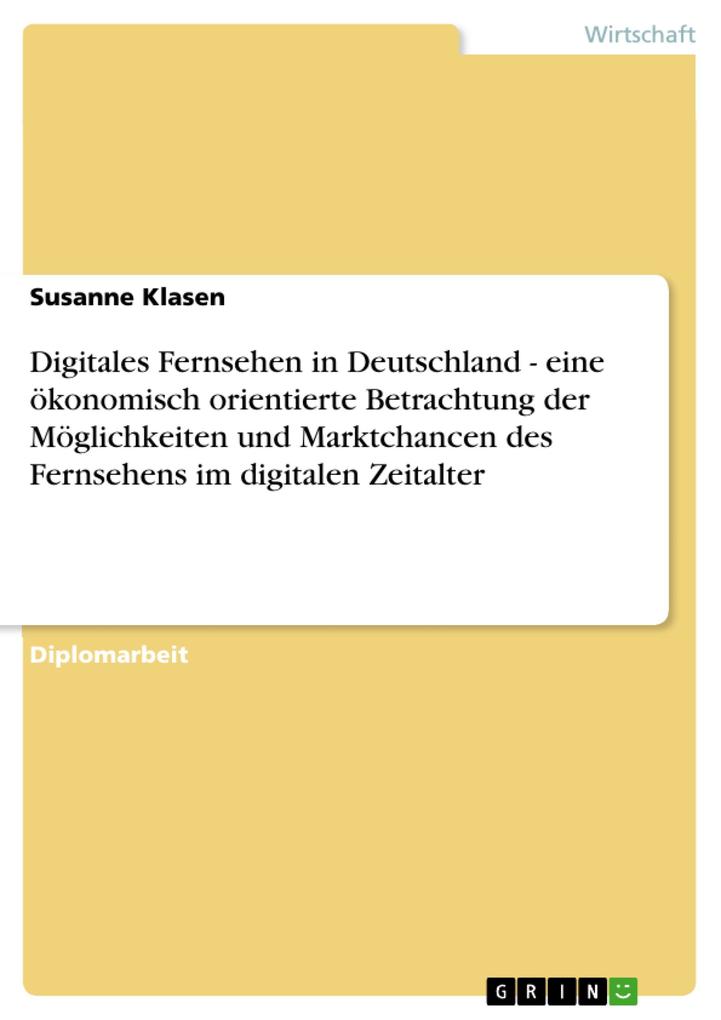 Digitales Fernsehen in Deutschland - eine ökonomisch orientierte Betrachtung der Möglichkeiten und Marktchancen des Fernsehens im digitalen Zeitalter - Susanne Klasen