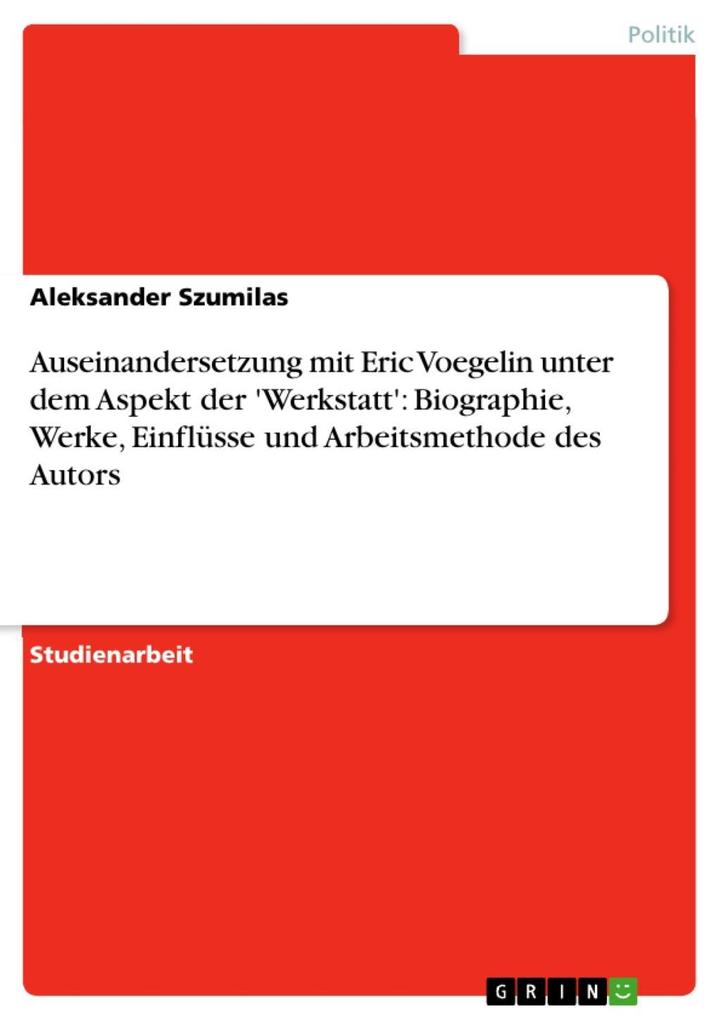 Auseinandersetzung mit Eric Voegelin unter dem Aspekt der 'Werkstatt': Biographie Werke Einflüsse und Arbeitsmethode des Autors - Aleksander Szumilas
