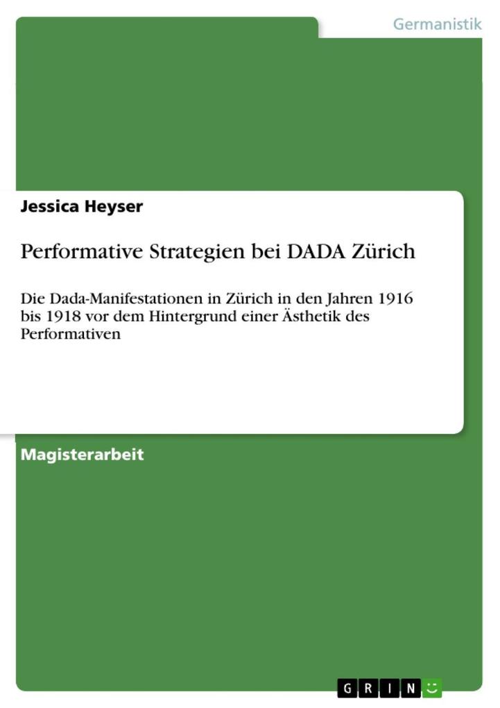 Performative Strategien bei DADA Zürich - Die Dada-Manifestationen in Zürich in den Jahren 1916 bis 1918 vor dem Hintergrund einer Ästhetik des Performativen - Jessica Heyser