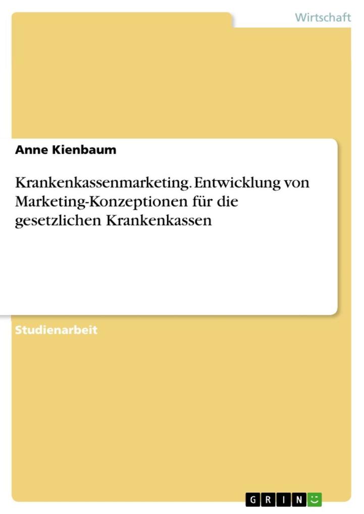 Krankenkassenmarketing - Ansatzpunkte und Gestaltungsmöglichkeiten von gesetzlichen Krankenkassen zur Entwicklung von Marketing-Konzeptionen - Anne Kienbaum