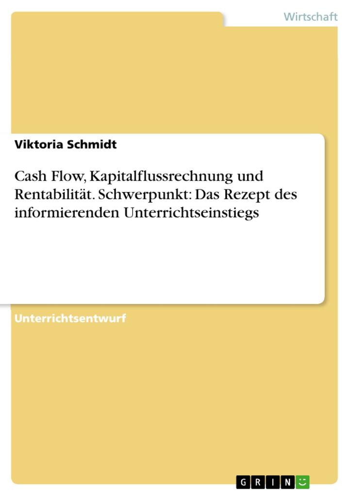 Cash Flow, Kapitalflussrechnung und Rentabilität. Schwerpunkt: Das Rezept des informierenden Unterrichtseinstiegs als eBook von Viktoria Schmidt - GRIN Verlag