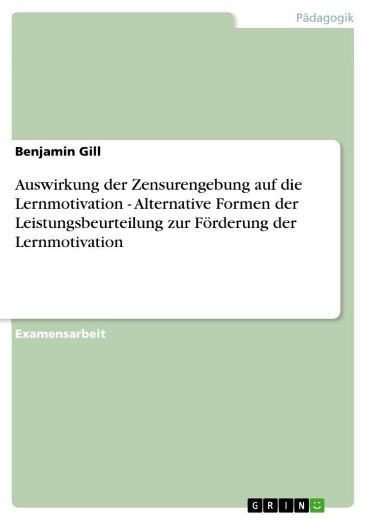 Auswirkung der Zensurengebung auf die Lernmotivation - Alternative Formen der Leistungsbeurteilung zur Förderung der Lernmotivation - Benjamin Gill