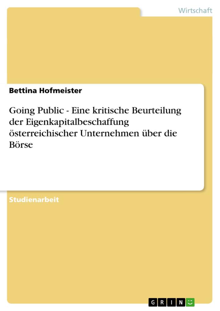 Going Public - Eine kritische Beurteilung der Eigenkapitalbeschaffung österreichischer Unternehmen über die Börse - Bettina Hofmeister