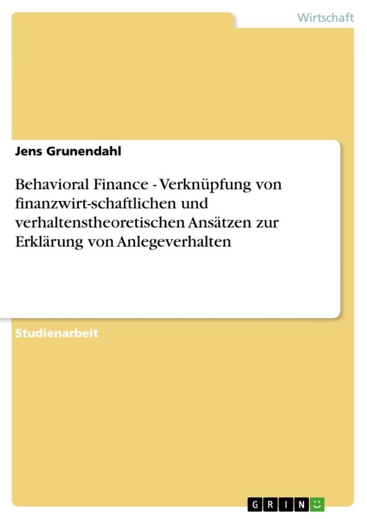 Behavioral Finance - Verknüpfung von finanzwirt-schaftlichen und verhaltenstheoretischen Ansätzen zur Erklärung von Anlegeverhalten - Jens Grunendahl