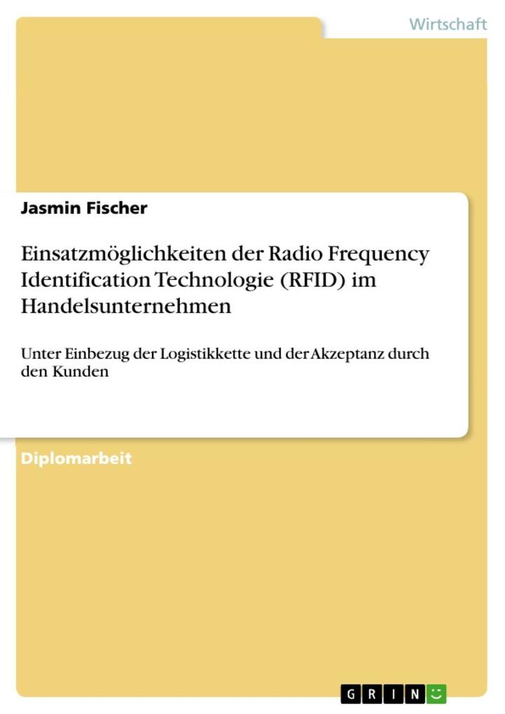 Einsatzmöglichkeiten der Radio Frequency Identification Technologie (RFID) im Handelsunternehmen unter Einbezug der Logistikkette und der Akzeptanz durch den Kunden - Jasmin Fischer
