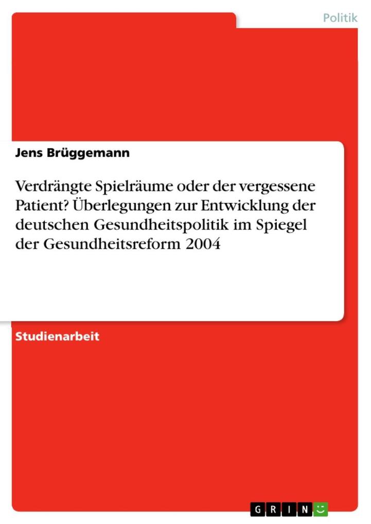 Verdrängte Spielräume oder der vergessene Patient? Überlegungen zur Entwicklung der deutschen Gesundheitspolitik im Spiegel der Gesundheitsreform ... - GRIN Verlag