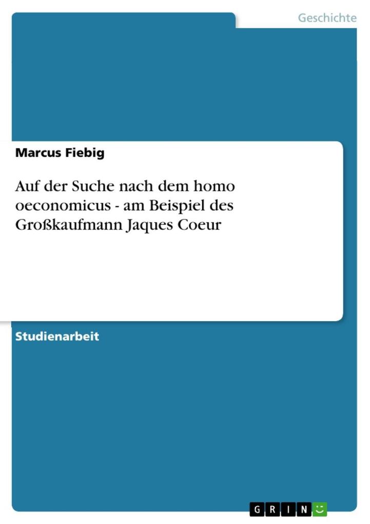 Auf der Suche nach dem homo oeconomicus - am Beispiel des Großkaufmann Jaques Coeur - Marcus Fiebig