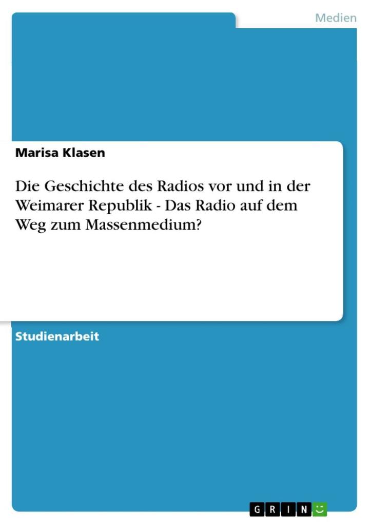 Die Geschichte des Radios vor und in der Weimarer Republik - Das Radio auf dem Weg zum Massenmedium? - Marisa Klasen