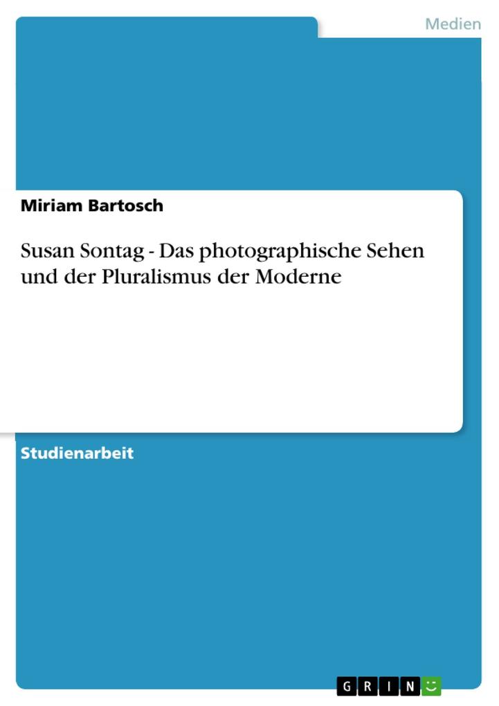 Susan Sontag - Das photographische Sehen und der Pluralismus der Moderne - Miriam Bartosch