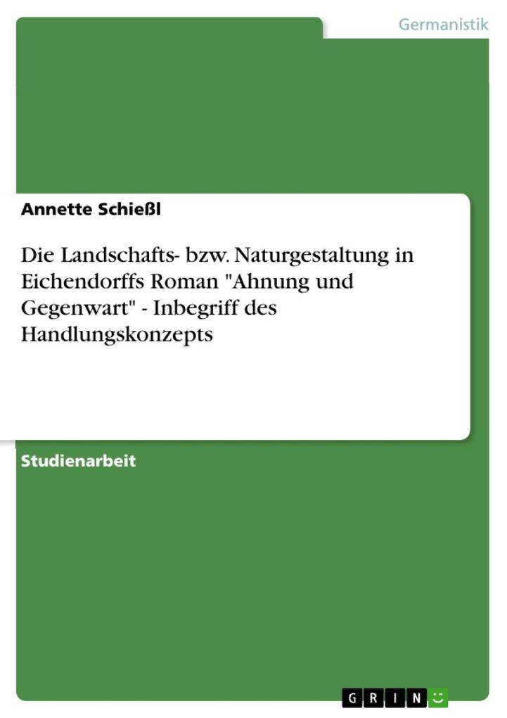 Die Landschafts- bzw. Naturgestaltung in Eichendorffs Roman Ahnung und Gegenwart - Inbegriff des Handlungskonzepts - Annette Schießl