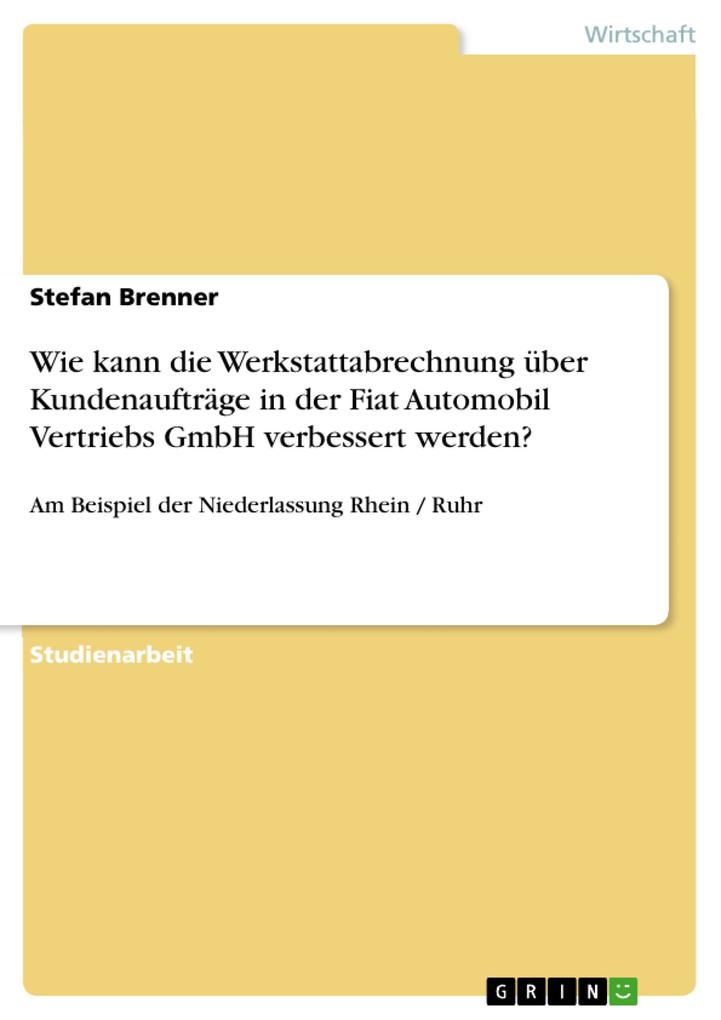Vorschlag für die Einführung einer Werkstattabrechnung mit der über Kundenaufträge das Geschäftsergebnis der Fiat Automobil Vertriebs GmbH Niederlassung Rhein / Ruhr verbessert werden kann. - Stefan Brenner