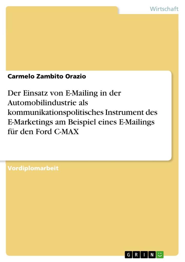 Der Einsatz von E-Mailing in der Automobilindustrie als kommunikationspolitisches Instrument des E-Marketings am Beispiel eines E-Mailings für den Ford C-MAX - Carmelo Zambito Orazio