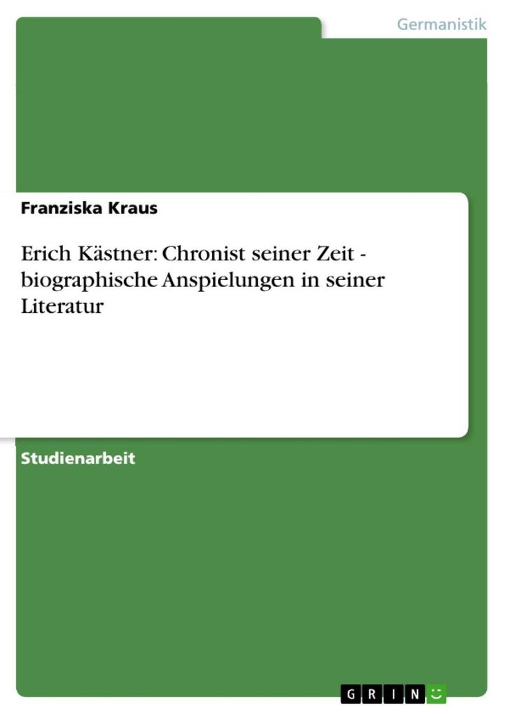 Erich Kästner: Chronist seiner Zeit - biographische Anspielungen in seiner Literatur - Franziska Kraus