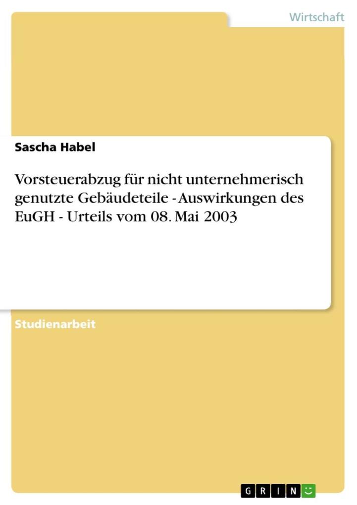 Vorsteuerabzug für nicht unternehmerisch genutzte Gebäudeteile - Auswirkungen des EuGH - Urteils vom 08. Mai 2003 - Sascha Habel