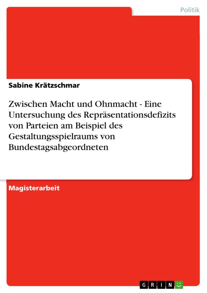 Zwischen Macht und Ohnmacht - Eine Untersuchung des Repräsentationsdefizits von Parteien am Beispiel des Gestaltungsspielraums von Bundestagsabgeordneten - Sabine Krätzschmar