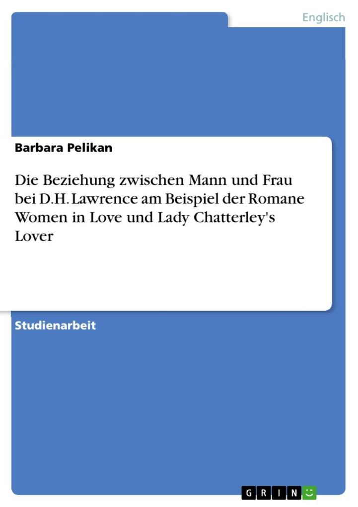 Die Beziehung zwischen Mann und Frau bei D.H. Lawrence am Beispiel der Romane Women in Love und Lady Chatterley's Lover - Barbara Pelikan