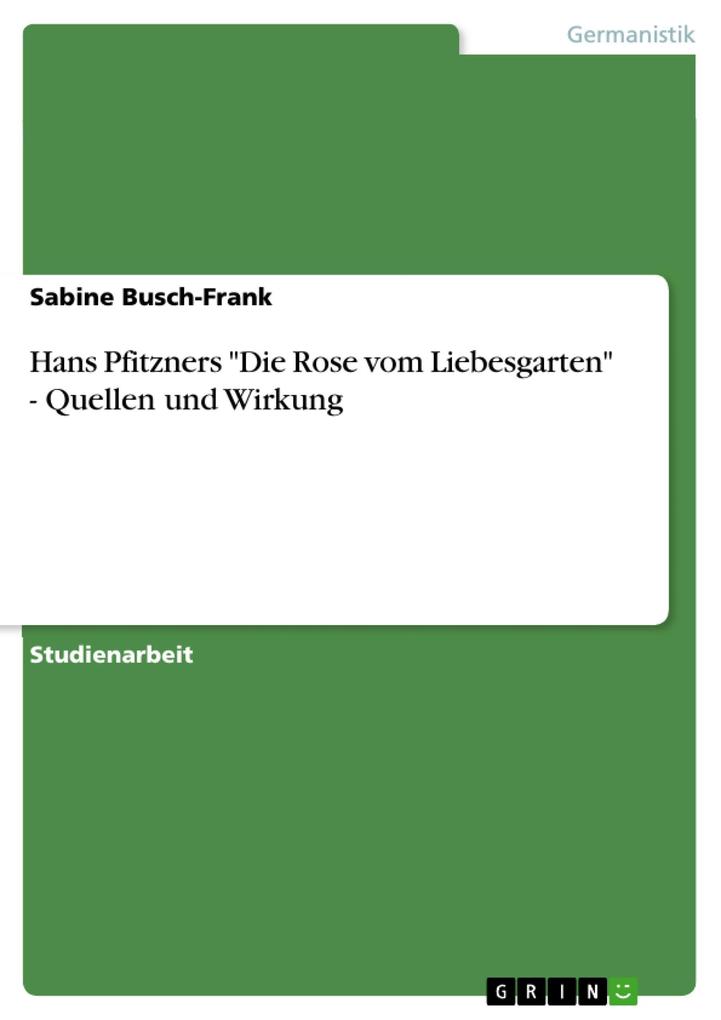 Hans Pfitzners Die Rose vom Liebesgarten - Quellen und Wirkung - Sabine Busch-Frank