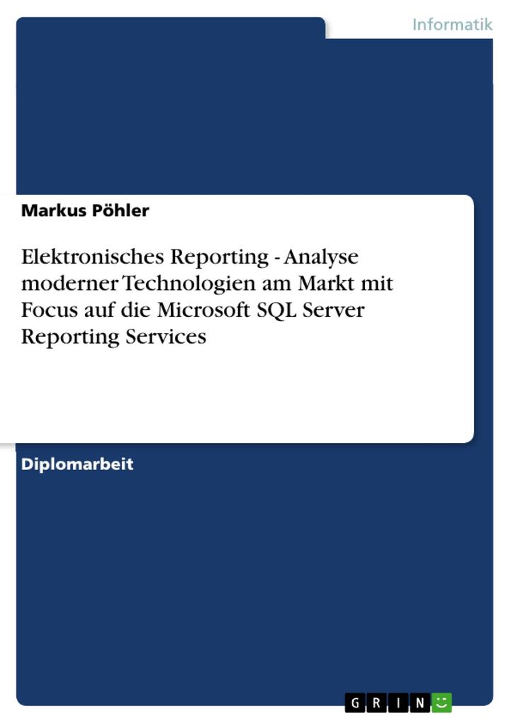 Elektronisches Reporting - Analyse moderner Technologien am Markt mit Focus auf die Microsoft SQL Server Reporting Services - Markus Pöhler