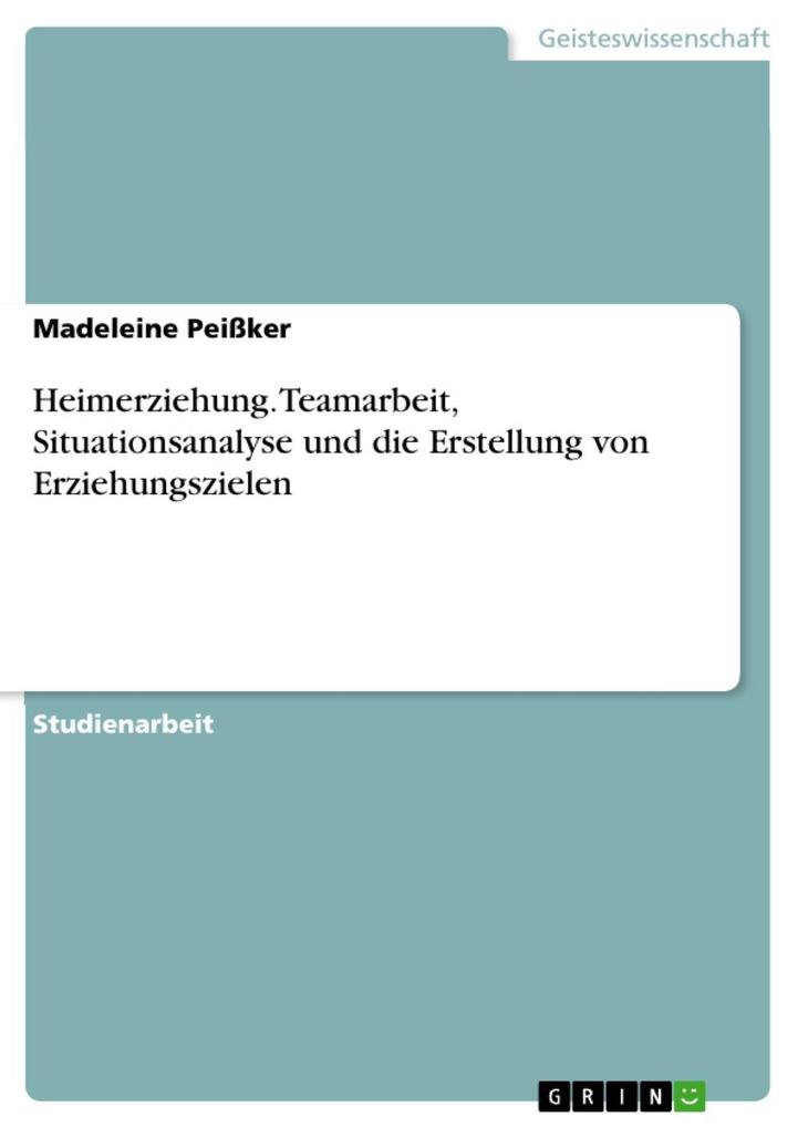 Heimerziehung - Teamarbeit Situationsanalyse und die Erstellung von Erziehungszielen - Madeleine Peißker