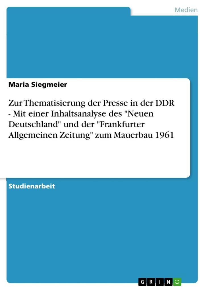 Zur Thematisierung der Presse in der DDR - Mit einer Inhaltsanalyse des Neuen Deutschland und der Frankfurter Allgemeinen Zeitung zum Mauerbau 1961 - Maria Siegmeier