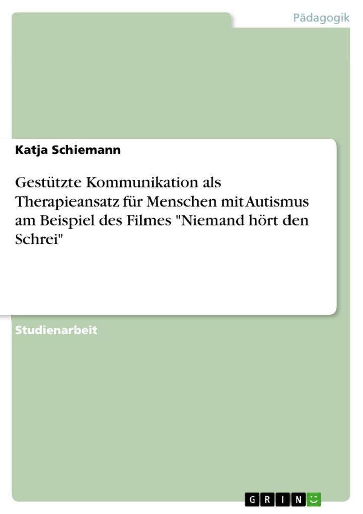Gestützte Kommunikation als Therapieansatz für Menschen mit Autismus am Beispiel des Filmes Niemand hört den Schrei - Katja Schiemann