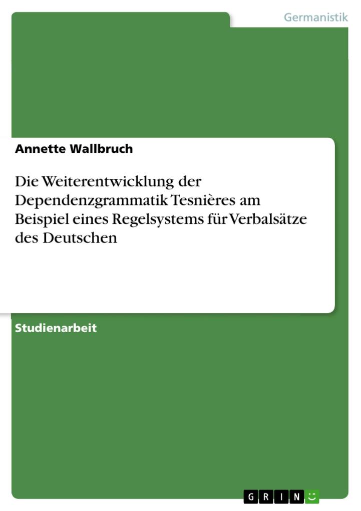 Die Weiterentwicklung der Dependenzgrammatik Tesnières am Beispiel eines Regelsystems für Verbalsätze des Deutschen - Annette Wallbruch