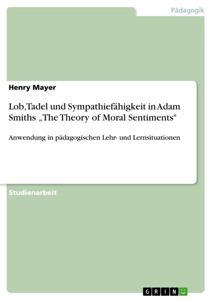 Adam Smith (1723-1790): The Theory of Moral Sentiments: Eine Analyse der Überlegungen Smiths zu Lob und Tadel sowie über die Sympathiefähigkeit und deren Anwendung in pädagogischen Lehr- und Lernsituationen - Henry Mayer