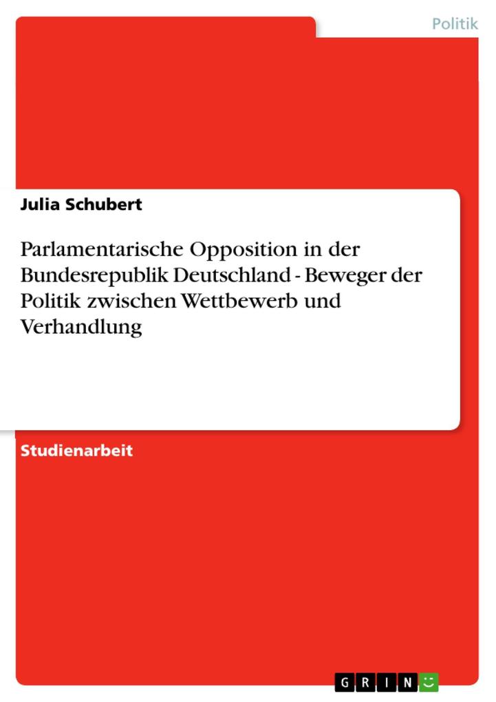 Parlamentarische Opposition in der Bundesrepublik Deutschland - Beweger der Politik zwischen Wettbewerb und Verhandlung - Julia Schubert