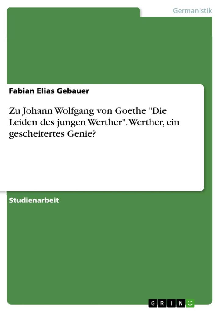 Zu: Johann Wolfgang von Goethe: Die Leiden des jungen Werther - Werther ein gescheitertes Genie? - Fabian Elias Gebauer
