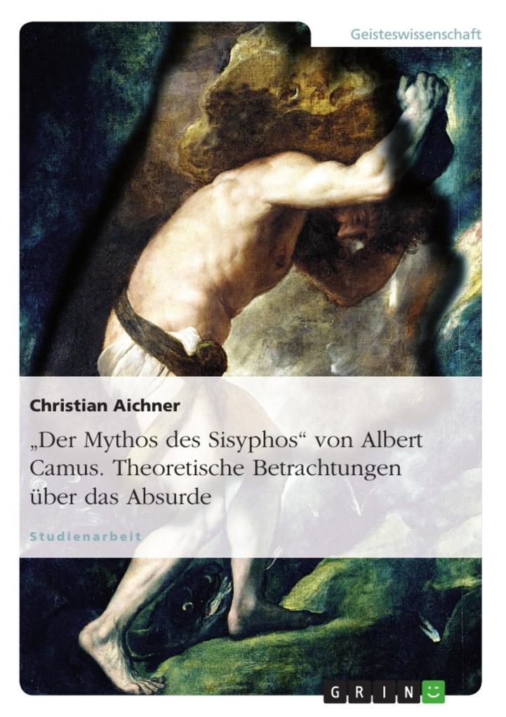 Albert Camus: Der Mythos des Sisyphos - theoretische Betrachtungen über das Absurde - Christian Aichner