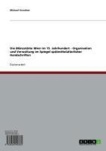 Die Münzstätte Wien im 15. Jahrhundert - Organisation und Verwaltung im Spiegel spätmittelalterlicher Handschriften - Michael Grundner
