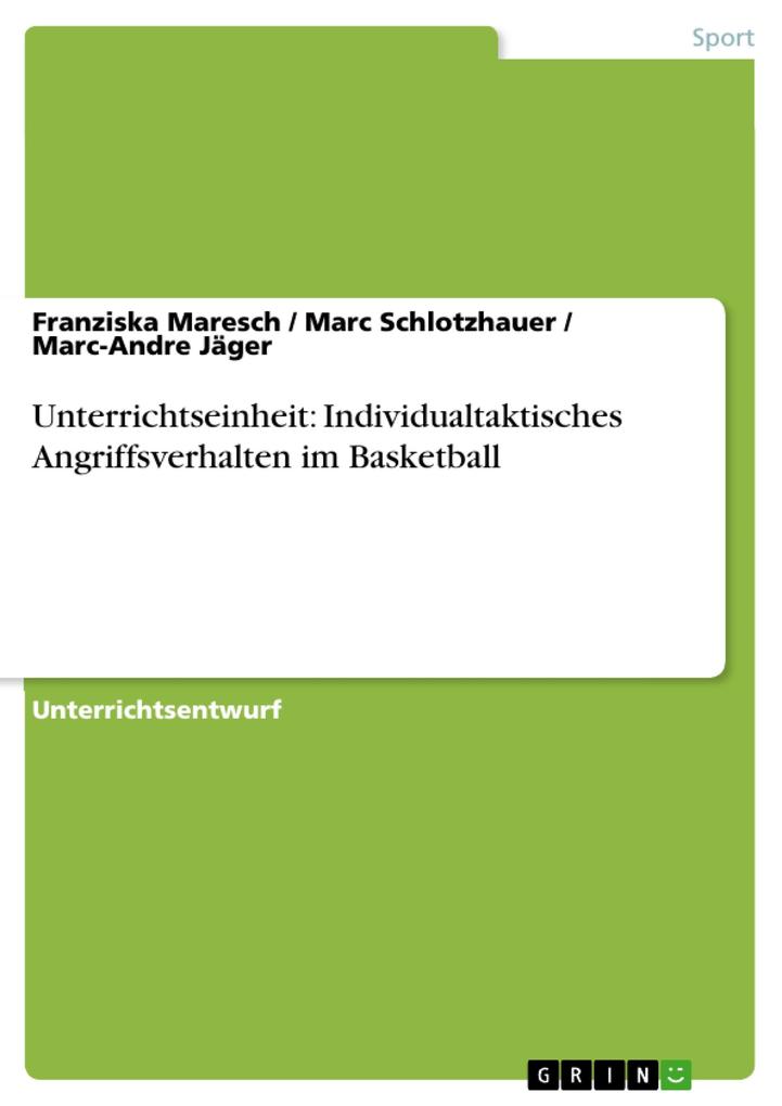 Unterrichtseinheit: Individualtaktisches Angriffsverhalten im Basketball - Franziska Maresch/ Marc Schlotzhauer/ Marc-Andre Jäger