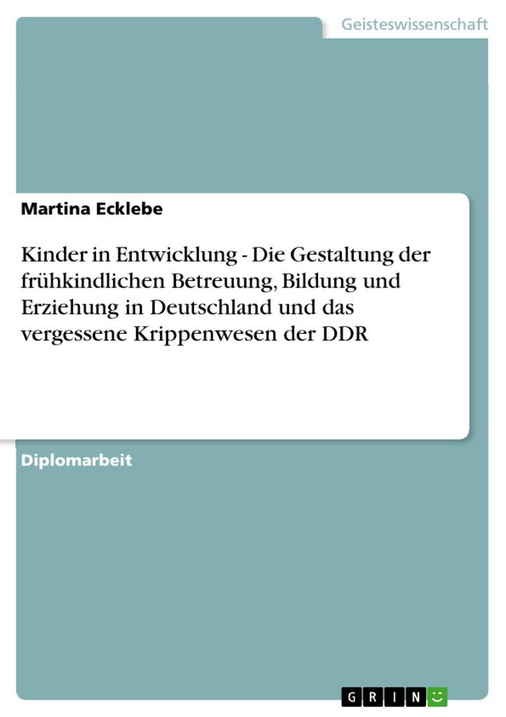 Kinder in Entwicklung - Die Gestaltung der frühkindlichen Betreuung Bildung und Erziehung in Deutschland und das vergessene Krippenwesen der DDR - Martina Ecklebe