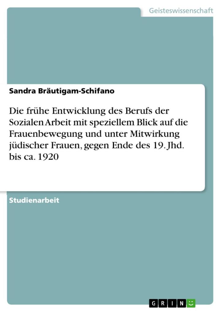 Die frühe Entwicklung des Berufs der Sozialen Arbeit mit speziellem Blick auf die Frauenbewegung und unter Mitwirkung jüdischer Frauen gegen Ende des 19. Jhd. bis ca. 1920