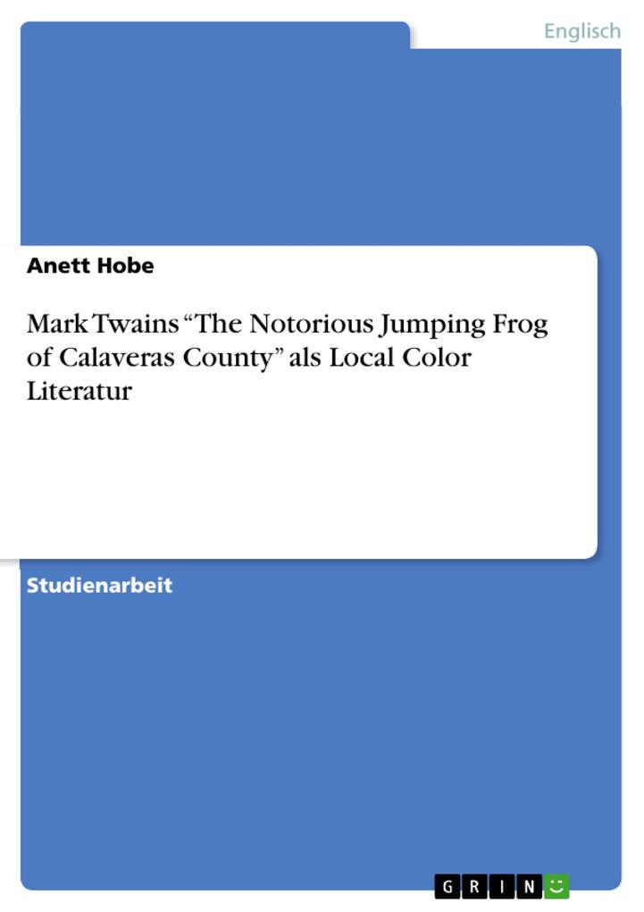 Mark Twains The Notorious Jumping Frog of Calaveras County als Local Color Literatur - Anett Hobe