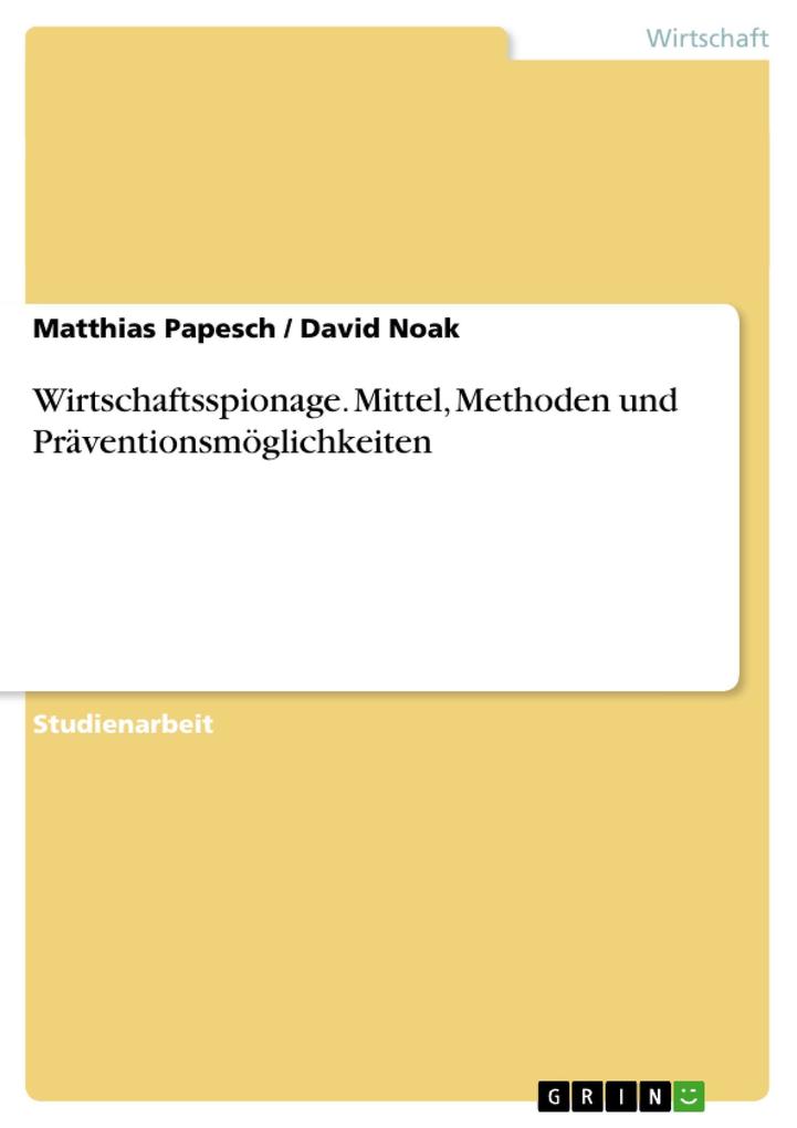 Wirtschaftsspionage. Mittel Methoden und Präventionsmöglichkeiten - Matthias Papesch/ David Noak