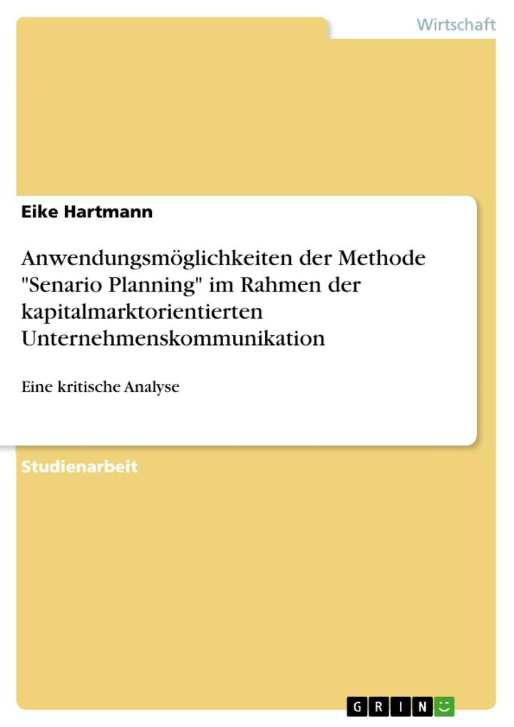Anwendungsmöglichkeiten der Methode Senario Planning im Rahmen der kapitalmarktorientierten Unternehmenskommunikation - Eike Hartmann