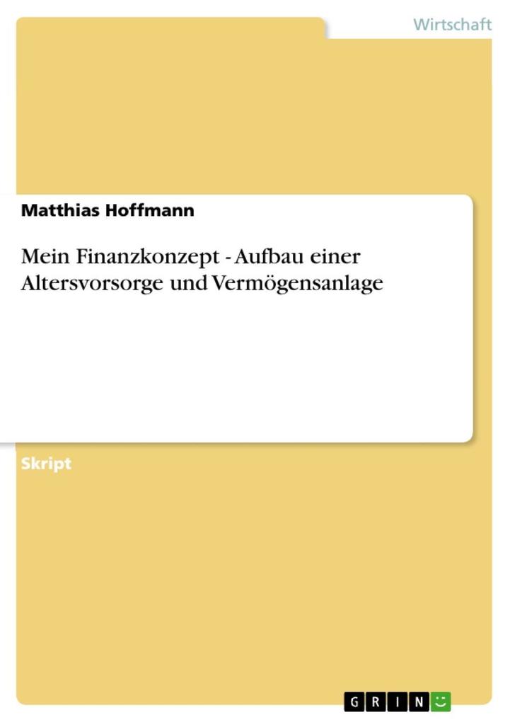 Mein Finanzkonzept - Aufbau einer Altersvorsorge und Vermögensanlage - Matthias Hoffmann