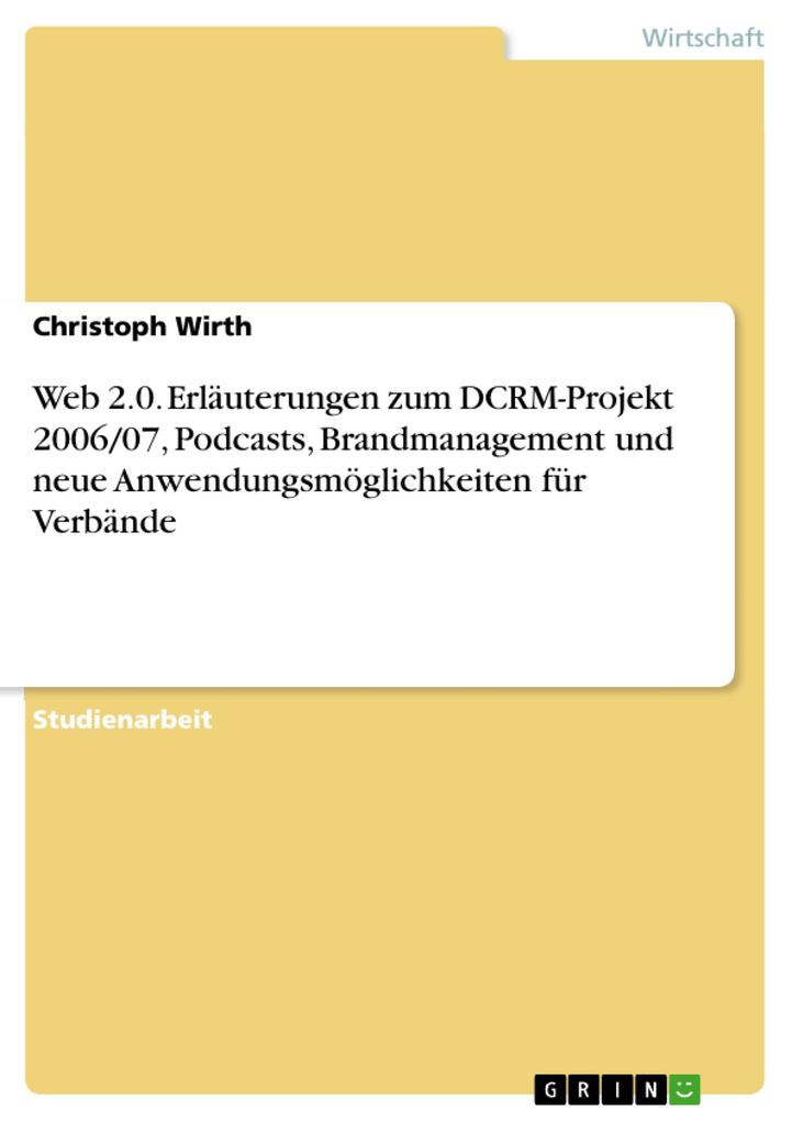 Web 2.0. Erläuterungen zum DCRM-Projekt 2006/07 Podcasts Brandmanagement und neue Anwendungsmöglichkeiten für Verbände - Christoph Wirth